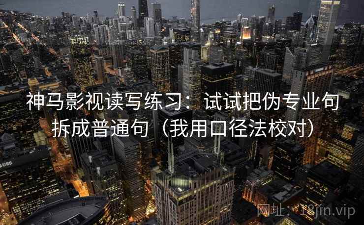 神马影视读写练习：试试把伪专业句拆成普通句（我用口径法校对）