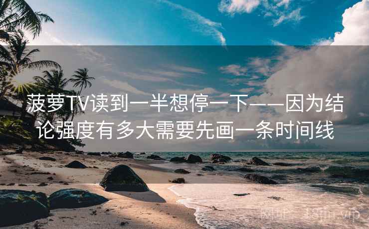 菠萝TV读到一半想停一下——因为结论强度有多大需要先画一条时间线
