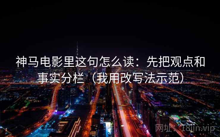 神马电影里这句怎么读：先把观点和事实分栏（我用改写法示范）