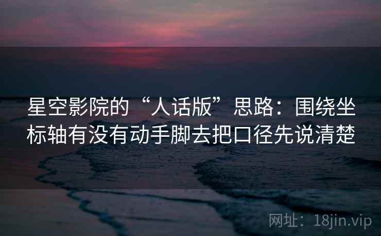 星空影院的“人话版”思路：围绕坐标轴有没有动手脚去把口径先说清楚