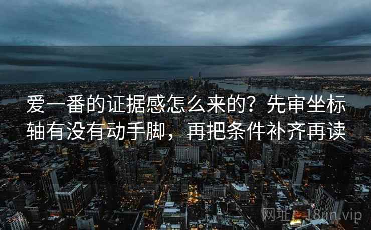 爱一番的证据感怎么来的？先审坐标轴有没有动手脚，再把条件补齐再读