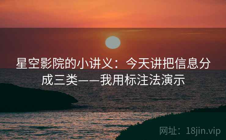 星空影院的小讲义：今天讲把信息分成三类——我用标注法演示