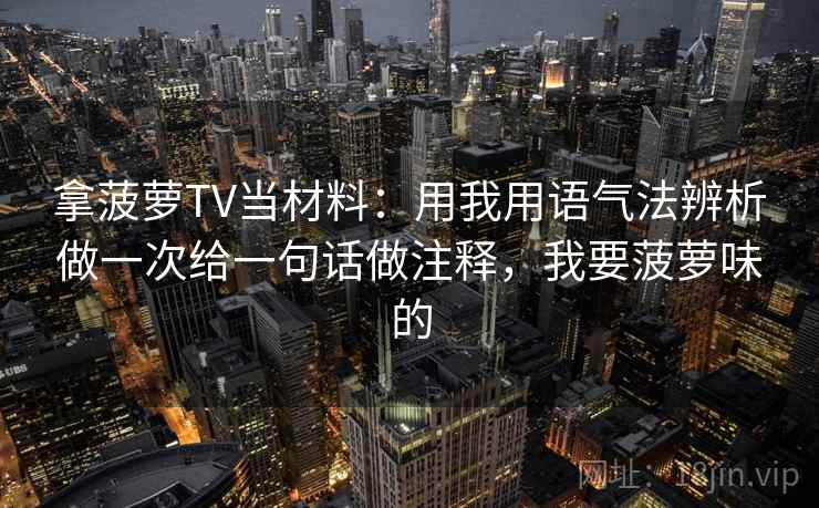 拿菠萝TV当材料：用我用语气法辨析做一次给一句话做注释，我要菠萝味的