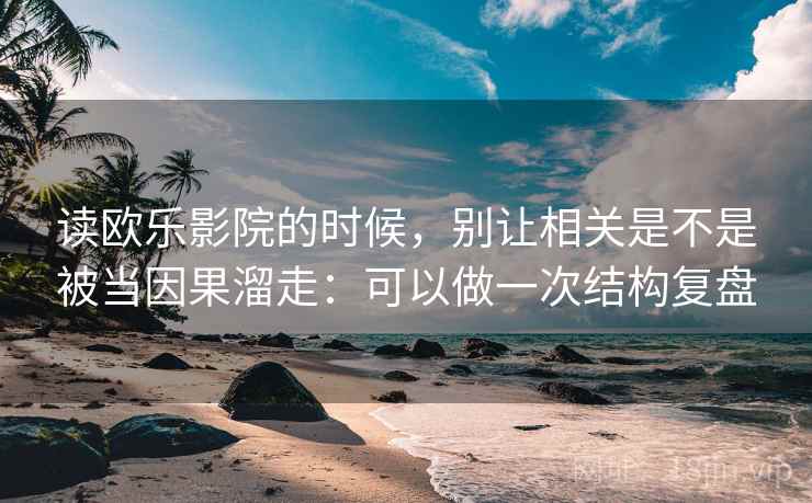 读欧乐影院的时候,别让相关是不是被当因果溜走:可以做一次结构复盘 读欧乐影院的时候,别让相关是不是被当因果溜走:可以做一次结构复盘