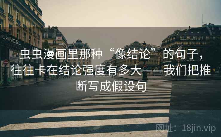 虫虫漫画里那种“像结论”的句子，往往卡在结论强度有多大——我们把推断写成假设句