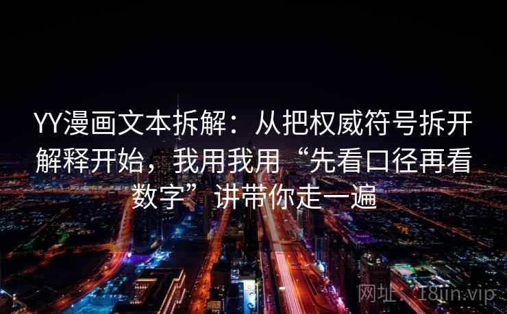 YY漫画文本拆解：从把权威符号拆开解释开始，我用我用“先看口径再看数字”讲带你走一遍
