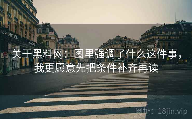 关于黑料网：图里强调了什么这件事，我更愿意先把条件补齐再读